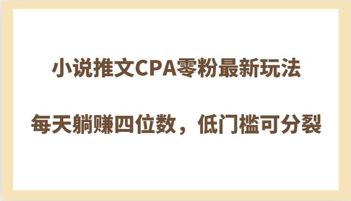 小说推文CPA零粉最新玩法，每天躺赚四位数，低门槛可分裂网赚项目-副业赚钱-互联网创业-独家轻创IP星泽云创