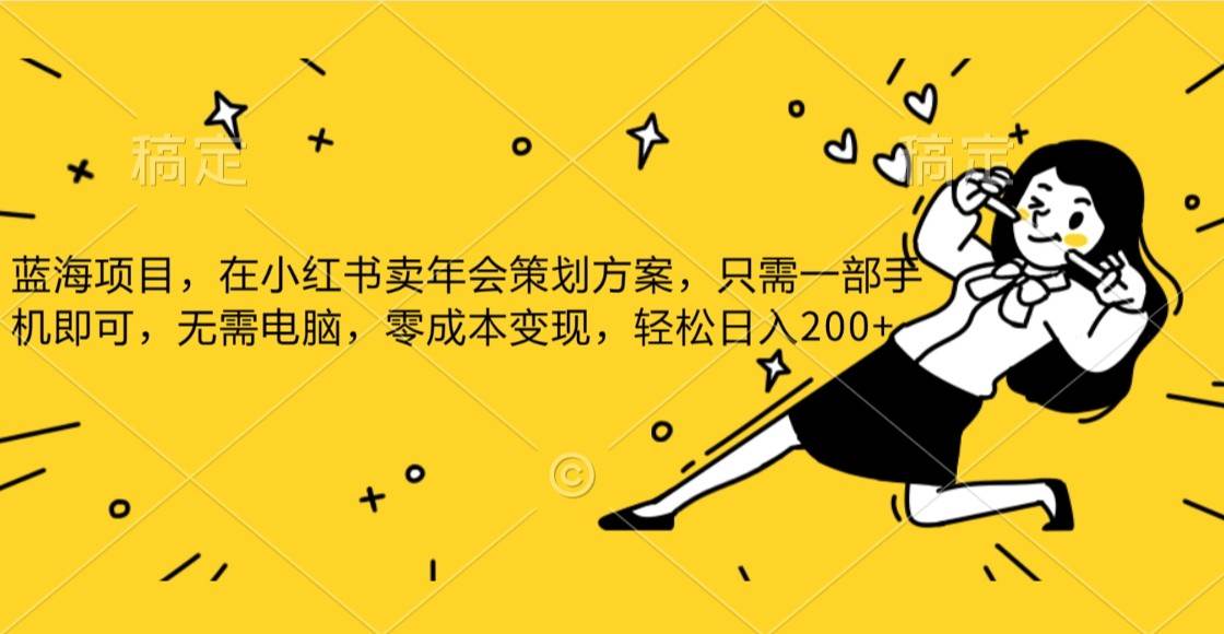 蓝海项目，在小红书发布公司年底策划方案，一部手机即可操作，零成本变现，轻松日….网赚项目-副业赚钱-互联网创业-独家轻创IP星泽云创