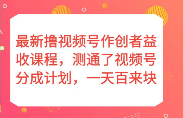 最新撸视频号作创者益收课程，测通了视频号分成计划，一天百来块！网赚项目-副业赚钱-互联网创业-独家轻创IP星泽云创