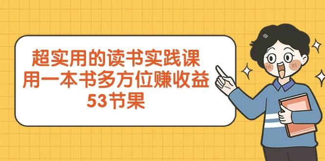超实用的读书实践课，用一本书多方位赚收益（53节课）网赚项目-副业赚钱-互联网创业-独家轻创IP星泽云创