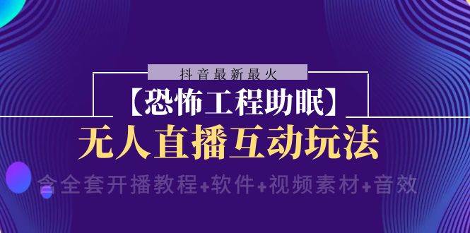 抖音最新最火【恐怖工程助眠】无人直播互动玩法（开播教程+软件+视频素材+音效）网赚项目-副业赚钱-互联网创业-独家轻创IP星泽云创