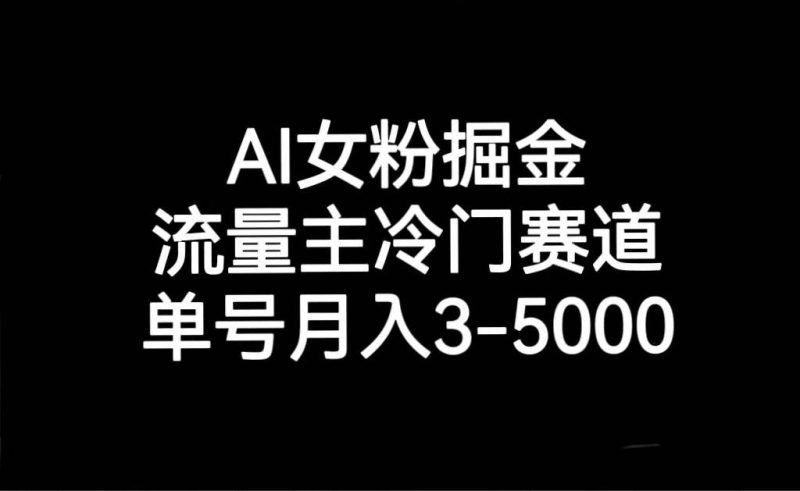 AI女粉掘金，流量主冷门赛道，单号月入3000-5000网赚项目-副业赚钱-互联网创业-独家轻创IP星泽云创