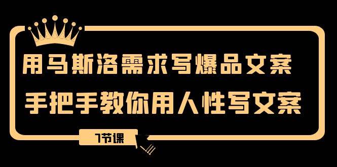 用马斯洛·需求写爆品文案，手把手教你用人性写文案（7节课）网赚项目-副业赚钱-互联网创业-独家轻创IP星泽云创