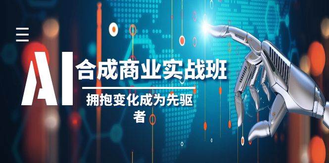 AI合成商业实操班，拥抱变化成为先驱者（19节课）网赚项目-副业赚钱-互联网创业-独家轻创IP星泽云创