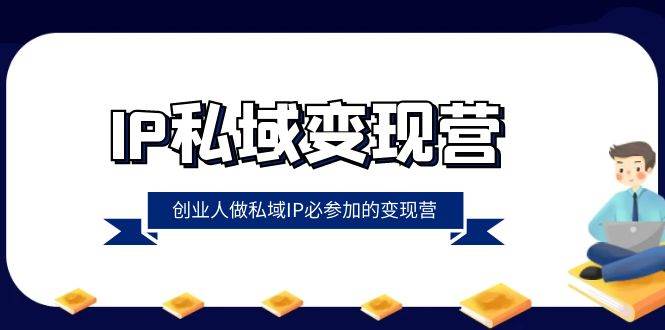 IP私域变现营，创业人做私域IP必参加的变现营（22节课）网赚项目-副业赚钱-互联网创业-独家轻创IP星泽云创