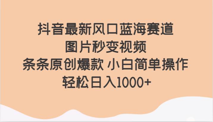 抖音最新风口蓝海赛道 图片秒变视频 条条原创爆款 小白简单操作 轻松日入1000+网赚项目-副业赚钱-互联网创业-独家轻创IP星泽云创