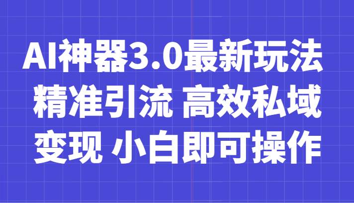 AI神器3.0最新玩法 精准引流 高效私域变现 小白即可操作 轻松日入700+网赚项目-副业赚钱-互联网创业-独家轻创IP星泽云创