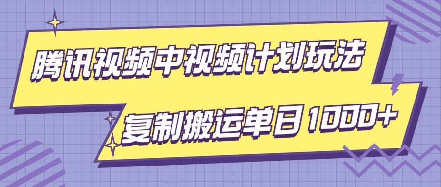 腾讯视频中视频计划项目玩法，简单搬运复制可刷爆流量，轻松单日收益1000+网赚项目-副业赚钱-互联网创业-独家轻创IP星泽云创