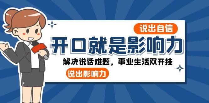 开口就是影响力：说出自信，说出影响力！解决说话难题，事业生活双开挂网赚项目-副业赚钱-互联网创业-独家轻创IP星泽云创