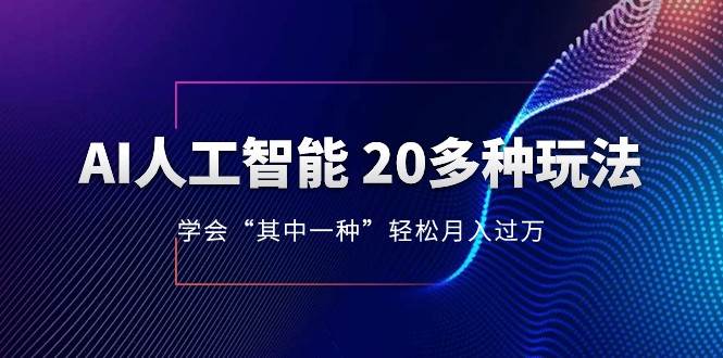人工智能的几十种最新玩法，学会一种月入1到10w（含素材、模型）网赚项目-副业赚钱-互联网创业-独家轻创IP星泽云创