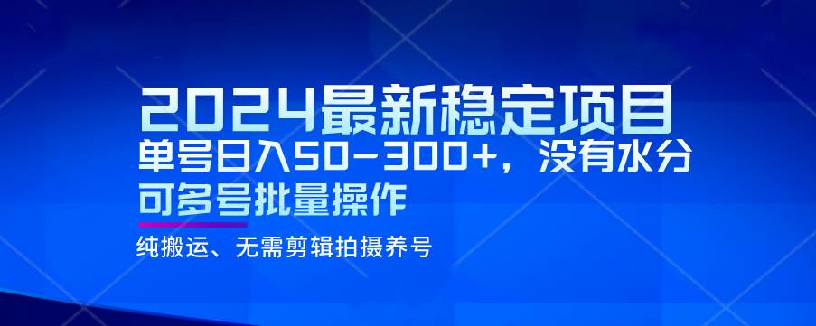 2024最新稳定风口项目，单号日入50-300+，没有水分 可多号批量操作网赚项目-副业赚钱-互联网创业-独家轻创IP星泽云创