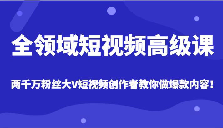 全领域短视频高级课，全网两千万粉丝大V创作者教你做爆款短视频内容网赚项目-副业赚钱-互联网创业-独家轻创IP星泽云创