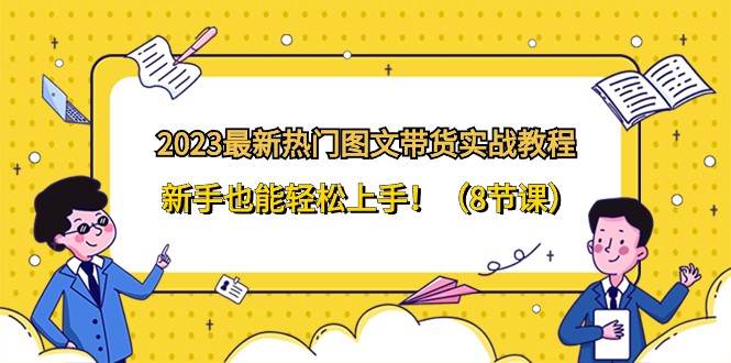 2023最新热门图文带货实战教程，新手也能轻松上手！（8节课）网赚项目-副业赚钱-互联网创业-独家轻创IP星泽云创