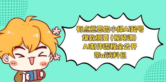 有点意思的小绿-Ai起号爆款纲要(视频课) AI制作流程全公开，附带ai资料包网赚项目-副业赚钱-互联网创业-独家轻创IP星泽云创