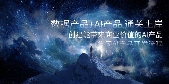 数据产品+AI产品 通关上岸，创建能带来商业价值的AI产品，学习AI产品开发网赚项目-副业赚钱-互联网创业-独家轻创IP星泽云创