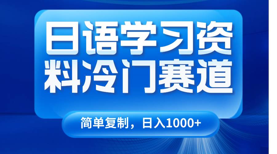 日语学习资料冷门赛道，日入1000+（视频教程+资料）网赚项目-副业赚钱-互联网创业-独家轻创IP星泽云创