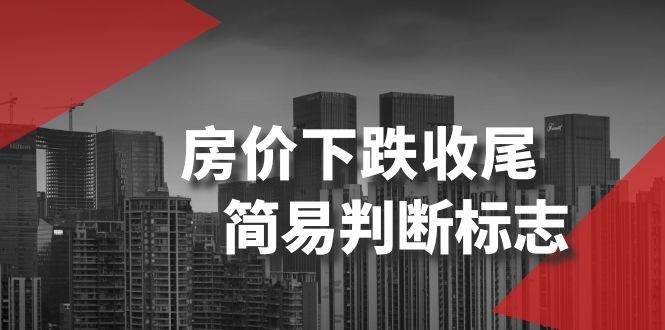 某公众号付费文章《房价下跌收尾-简易判断标志》网赚项目-副业赚钱-互联网创业-独家轻创IP星泽云创