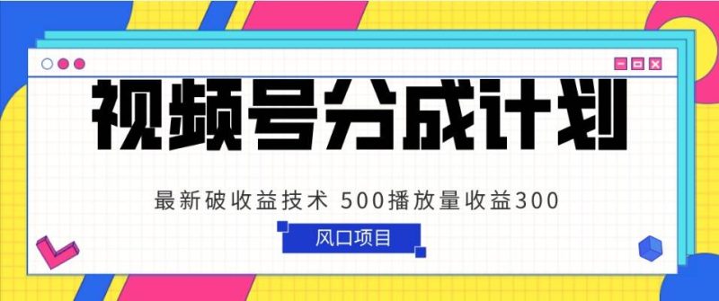 视频号分成计划 最新破收益技术 500播放量收益300 简单粗暴网赚项目-副业赚钱-互联网创业-独家轻创IP星泽云创