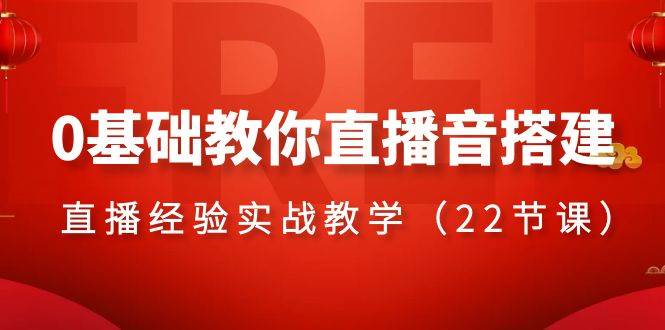 0基础教你直播音搭建系列课程，直播经验实战教学（22节课）网赚项目-副业赚钱-互联网创业-独家轻创IP星泽云创