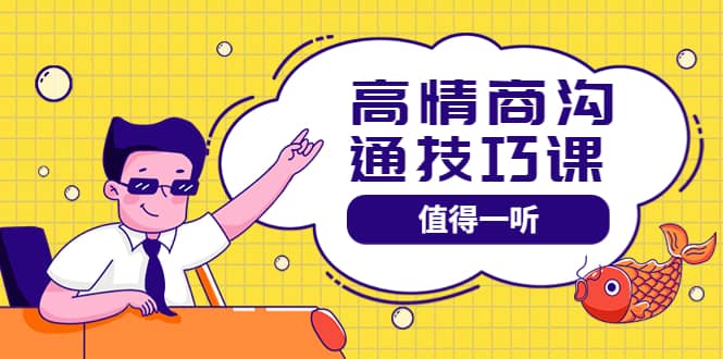 高情商沟通管理课：跟其他老师讲的沟通课有区别 值得一听（67课时）网赚项目-副业赚钱-互联网创业-独家轻创IP星泽云创
