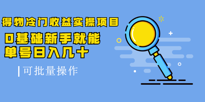 得物冷门收益实操项目教程，0基础新手就能单号日入几十，可批量操作【视频课程】网赚项目-副业赚钱-互联网创业-独家轻创IP星泽云创