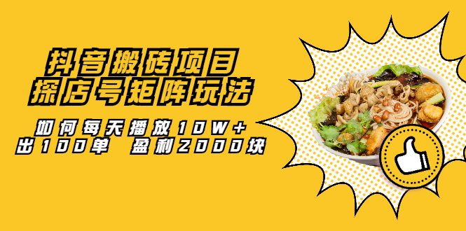 抖音搬砖项目：探店号矩阵玩法，如何每天播放10W+出100单 盈利2000块网赚项目-副业赚钱-互联网创业-独家轻创IP星泽云创