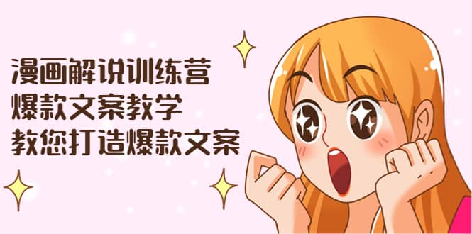 漫画解说训练营：爆款文案教学，教您打造爆款文案（文案课+剪辑课）网赚项目-副业赚钱-互联网创业-独家轻创IP星泽云创