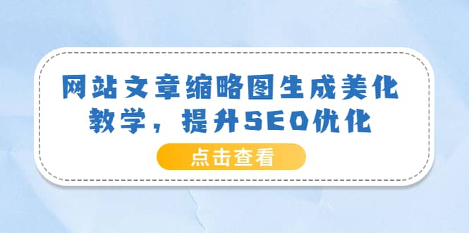 网站文章缩略图生成美化教学，提升SEO优化（教程+程序）网赚项目-副业赚钱-互联网创业-独家轻创IP星泽云创