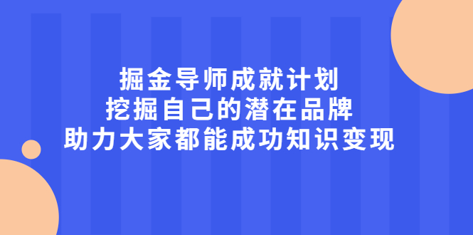 掘金导师成就计划，挖掘自己的潜在品牌，助力大家都能成功知识变现网赚项目-副业赚钱-互联网创业-独家轻创IP星泽云创
