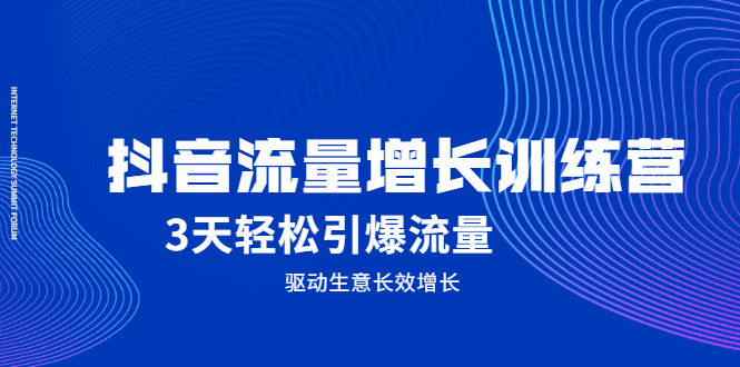抖音流量增长训练营，3天轻松引爆流量，驱动生意长效增长网赚项目-副业赚钱-互联网创业-独家轻创IP星泽云创