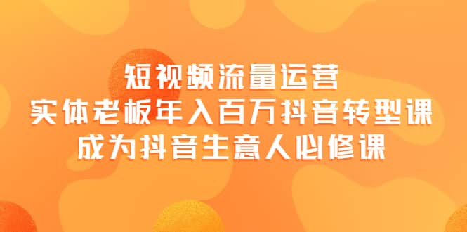 短视频流量运营，实体老板年入百万-抖音转型课，成为抖音生意人的必修课网赚项目-副业赚钱-互联网创业-独家轻创IP星泽云创