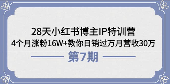 28天小红书博主IP特训营《第6+7期》4个月涨粉16W+教你日销过万月营收30万网赚项目-副业赚钱-互联网创业-独家轻创IP星泽云创