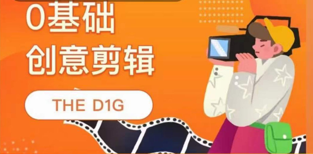 THE D1G零基础创意剪辑课，第一馆创意剪辑实操课-49节完整版网赚项目-副业赚钱-互联网创业-独家轻创IP星泽云创