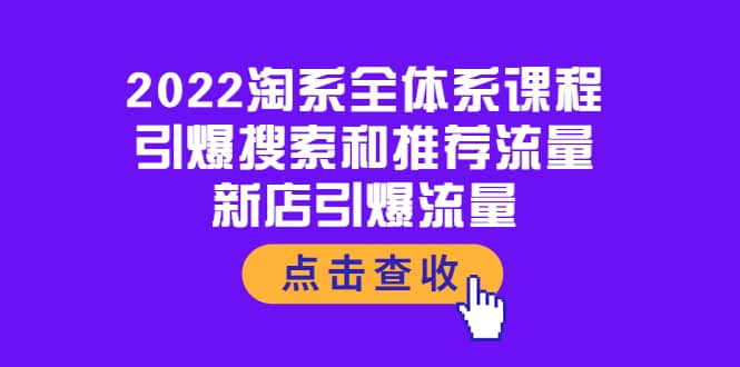 2022淘系全体系课程：引爆搜索和推荐流量，新店引爆流量网赚项目-副业赚钱-互联网创业-独家轻创IP星泽云创