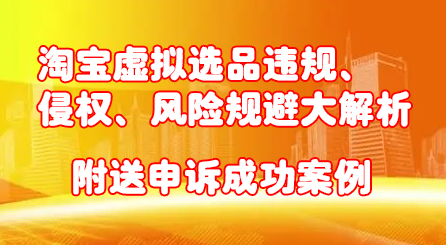 淘宝虚拟选品违规、侵权、风险规避大解析，附送申诉成功案例！网赚项目-副业赚钱-互联网创业-独家轻创IP星泽云创