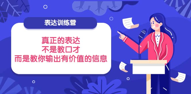 表达训练营：真正的表达，不是教口才，而是教你输出有价值的信息！网赚项目-副业赚钱-互联网创业-独家轻创IP星泽云创