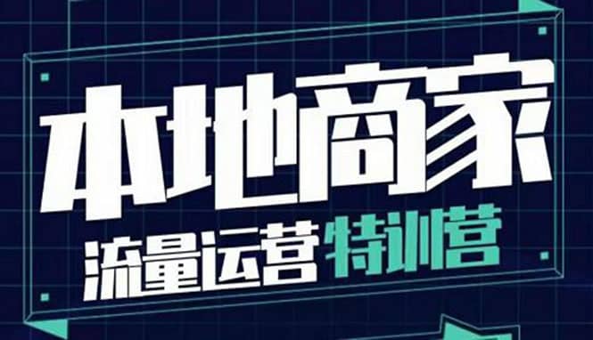 本地商家流量运营特训营，四大板块30节，本地实体商家必看课程网赚项目-副业赚钱-互联网创业-独家轻创IP星泽云创