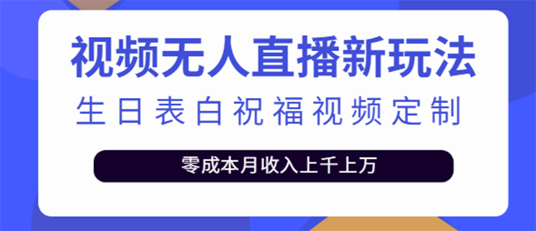 短视频无人直播新玩法，生日表白祝福视频定制，一单利润10-20元【附模板】网赚项目-副业赚钱-互联网创业-独家轻创IP星泽云创