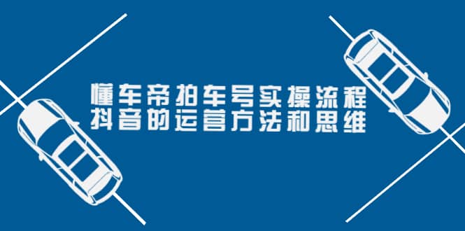 懂车帝拍车号实操流程：抖音的运营方法和思维（价值699元）网赚项目-副业赚钱-互联网创业-独家轻创IP星泽云创