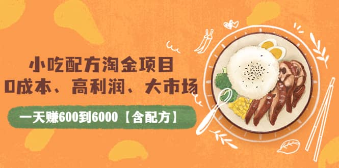 小吃配方淘金项目：0成本、高利润、大市场，一天赚600到6000【含配方】网赚项目-副业赚钱-互联网创业-独家轻创IP星泽云创