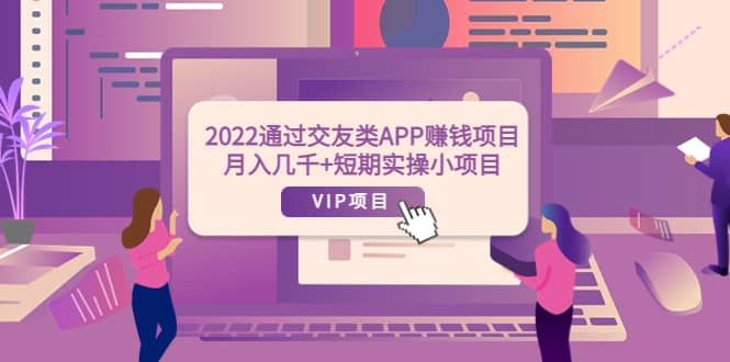 2022通过交友类APP赚钱项目：月入几千+短期实操小项目（可提现）网赚项目-副业赚钱-互联网创业-独家轻创IP星泽云创