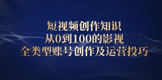 短视频创作知识，从0到100的影视全类型账号创作及运营投巧网赚项目-副业赚钱-互联网创业-独家轻创IP星泽云创