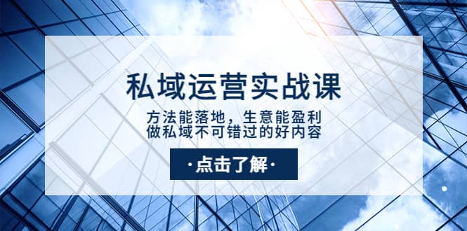 私域运营实战课：方法能落地，生意能盈利，做私域不可错过的好内容网赚项目-副业赚钱-互联网创业-独家轻创IP星泽云创