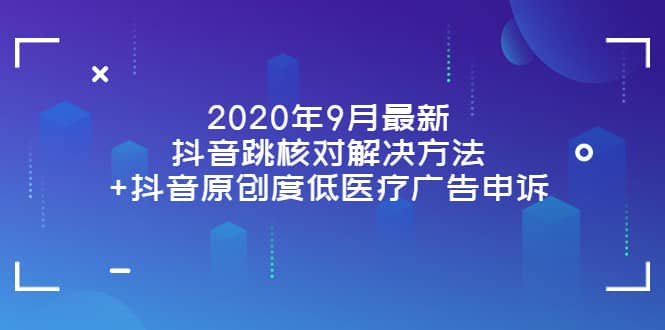 2020年9月最新抖音跳核对解决方法+抖音原创度低医疗广告申诉网赚项目-副业赚钱-互联网创业-独家轻创IP星泽云创