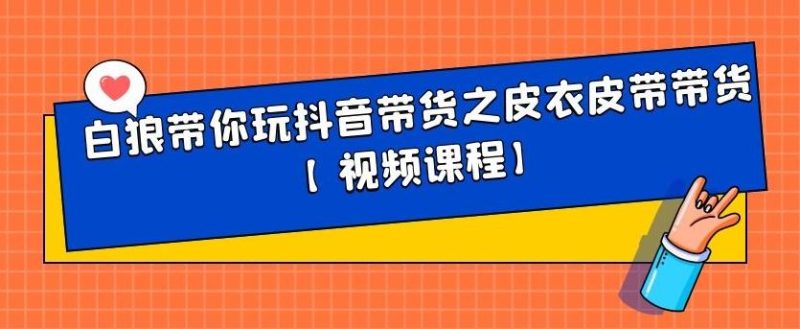 白狼带你玩抖音带货之皮衣皮带带货【视频课程】网赚项目-副业赚钱-互联网创业-独家轻创IP星泽云创