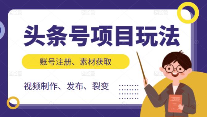 头条号项目玩法，从账号注册，素材获取到视频制作发布和裂变全方位教学网赚项目-副业赚钱-互联网创业-独家轻创IP星泽云创