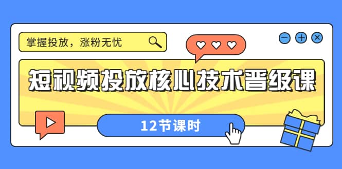 短视频投放核心技术晋级课：掌握投放，涨粉无忧（12节课时）网赚项目-副业赚钱-互联网创业-独家轻创IP星泽云创