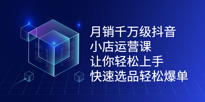 月销千万级抖音小店运营课，让你轻松上手、快速选品轻松爆单网赚项目-副业赚钱-互联网创业-独家轻创IP星泽云创