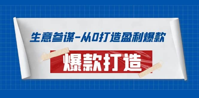 生意参谋-从0打造盈利爆款：手把手教您打造爆款多种玩法网赚项目-副业赚钱-互联网创业-独家轻创IP星泽云创