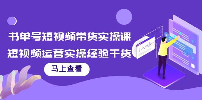 书单号短视频带货实操课：短视频运营实操经验干货分享网赚项目-副业赚钱-互联网创业-独家轻创IP星泽云创